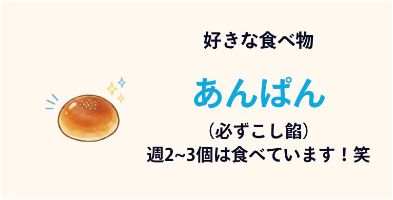 好きな食べ物：あんぱん（必ずこし餡）週1で食べてます！笑